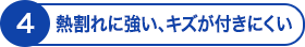 熱割れに強い、キズが付きにくい